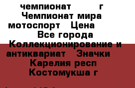 11.1) чемпионат : 1969 г - Чемпионат мира - мотоспорт › Цена ­ 290 - Все города Коллекционирование и антиквариат » Значки   . Карелия респ.,Костомукша г.